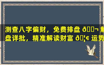 测查八字偏财，免费排盘 🐬 解盘详批，精准解读财富 🦢 运势！